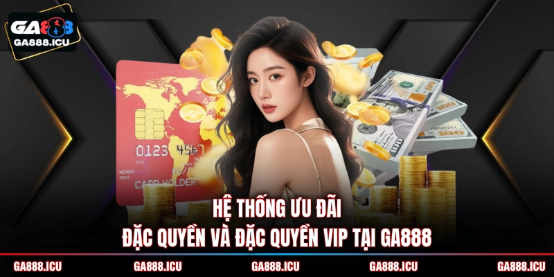 Hệ thống ưu đãi đặc quyền và đặc quyền VIP tại GA888