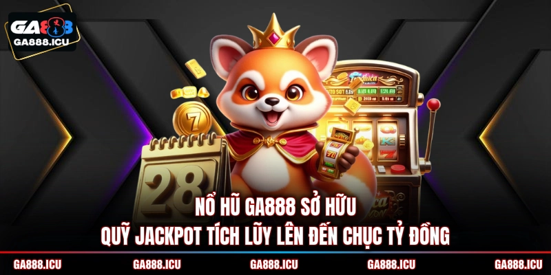Nổ hũ GA888 sở hữu quỹ jackpot tích lũy lên đến chục tỷ đồng